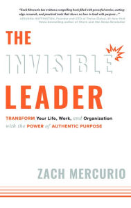 Title: The Invisible Leader: Transform Your Life, Work, and Organization with the Power of Authentic Purpose, Author: Zach Mercurio