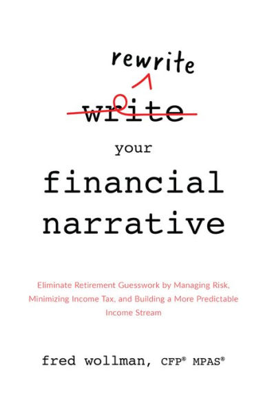 Rewrite Your Financial Narrative: Eliminate Retirement Guesswork by Managing Risk, Minimizing Income Tax, and Building a More Predictable Income Stream