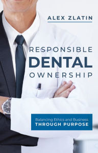 Title: Responsible Dental Ownership: Balancing Ethics and Business Through Purpose, Author: Alex Zlatin