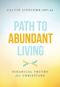 Title: Path To Abundant Living: Financial Truths for Christians, Author: Calvin Lipscomb