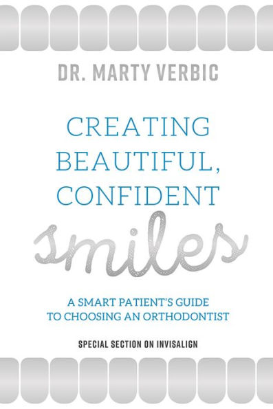 Creating Beautiful, Confident Smiles: A Smart Patient's Guide To Choosing An Orthodontist
