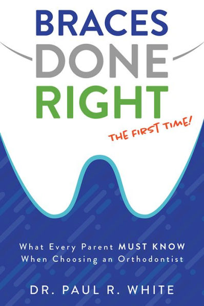 Braces Done Right The First Time: What Every Parent Must Know When Choosing an Orthodontist