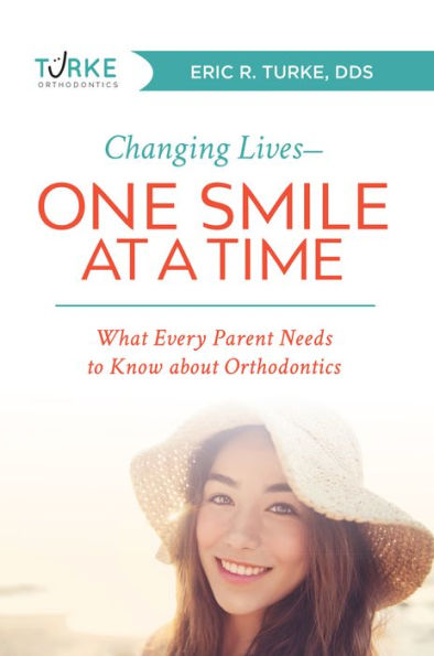 Changing Lives--One Smile At A Time: What Every Parent Needs to Know about Orthodontics