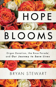 Title: Hope Blooms: Organ Donation, the Rose Parade®, and Our Journey to Save Lives, Author: Bryan Stewart