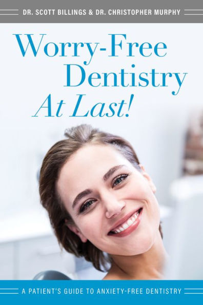 Worry-Free Dentistry At Last: A Patient's Guide To Anxiety-Free Dentistry