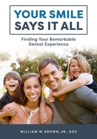 Title: Your Smile Says It All: Finding Your Remarkable Dental Experience, Author: William W. Brown