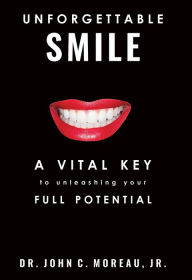 Title: Unforgettable Smile: A Vital Key to unleashing your Full Potntial, Author: John C. Moreau Jr.