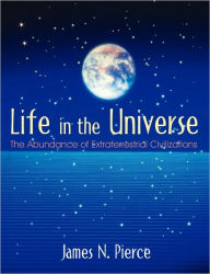 Title: Life in the Universe: The Abundance of Extraterrestrial Civilizations, Author: James Newsome Pierce