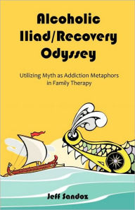 Title: Alcoholic Iliad/Recovery Odyssey: Utilizing Myth as Addiction Metaphors in Family Therapy, Author: Jeff Sandoz