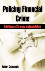Title: Policing Financial Crime: Intelligence Strategy Implementation, Author: Petter Gottschalk