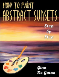 Title: How to Paint Abstract Sunsets: Step by Step, Author: Gina De Gorna