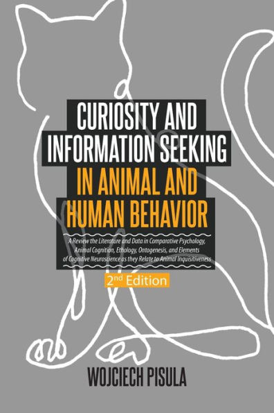 Curiosity and Information Seeking in Animal and Human Behavior: A Review the Literature and Data in Comparative Psychology, Animal Cognition, Ethology, Ontogenesis, and Elements of Cognitive Neuroscience as they Relate to Animal Inquisitiveness (2nd Editi