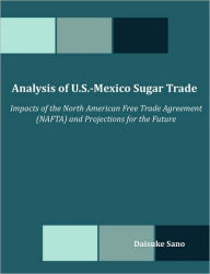 Title: Analysis of U.S.-Mexico Sugar Trade: Impacts of the North American Free Trade Agreement (NAFTA) and Projections for the Future, Author: Daisuke Sano