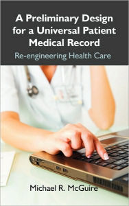 Title: A Preliminary Design for a Universal Patient Medical Record: Re-engineering Health Care, Author: Michael R. McGuire