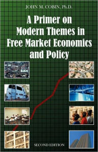 Title: A Primer on Modern Themes in Free Market Economics and Policy: Second Edition / Edition 2, Author: John M. Cobin