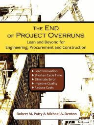 Title: The End of Project Overruns: Lean and Beyond for Engineering, Procurement and Construction, Author: Robert M. Patty