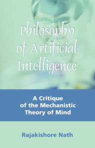 Title: Philosophy of Artificial Intelligence: A Critique of the Mechanistic Theory of Mind, Author: Rajakishore Nath