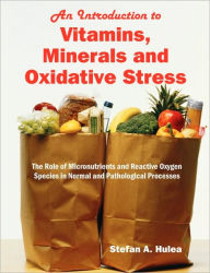 Title: An Introduction to Vitamins, Minerals and Oxidative Stress: The Role of Micronutrients and Reactive Oxygen Species in Normal and Pathological Processes, Author: Stefan A. Hulea