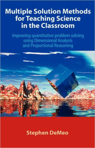 Title: Multiple Solution Methods for Teaching Science in the Classroom: Improving Quantitative Problem Solving Using Dimensional Analysis and Proportional Re, Author: Stephen Demeo