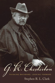 Title: G. K. Chesterton: Thinking Backward, Looking Forward / Edition 2, Author: Stephen R. L. Clark