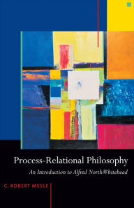 Title: Process-Relational Philosophy: An Introduction to Alfred North Whitehead, Author: C. Robert Mesle