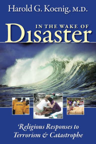 Title: In the Wake of Disaster: Religious Responses to Terrorism and Catastrophe, Author: Harold G Koenig