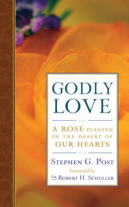 Title: Godly Love: A Rose Planted in the Desert of Our Hearts, Author: Stephen G. Post