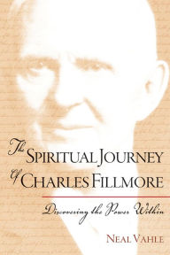 Title: The Spiritual Journey of Charles Fillmore: Discovering the Power Within, Author: Neal Vahle