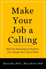 Title: Make Your Job a Calling: How the Psychology of Vocation Can Change Your Life at Work, Author: Bryan J. Dik