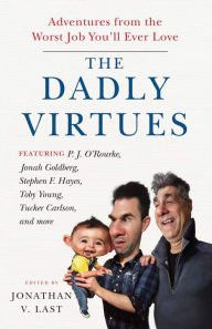 Title: The Dadly Virtues: Adventures from the Worst Job You'll Ever Love, Author: Jonathan V. Last