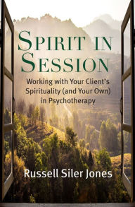 Title: Spirit in Session: Working with Your Client's Spirituality (and Your Own) in Psychotherapy, Author: Russell Siler Jones