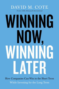 Title: Winning Now, Winning Later: How Companies Can Succeed in the Short Term While Investing for the Long Term, Author: David M. Cote