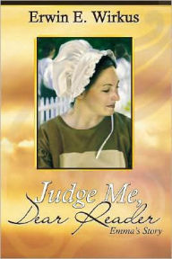 Title: Judge Me, Dear Reader: Emma's Story, Author: Erwin E Wirkus