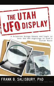 Title: The Utah UFO Display: A Scientist Brings Reason and Logic to over 400 Sightings in Utah's Uintah Basin, Author: Frank B. Salisbury