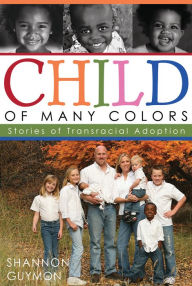 Title: Child of Many Colors: LDS Stories of Transracial Adoption, Author: Shannon Guymon