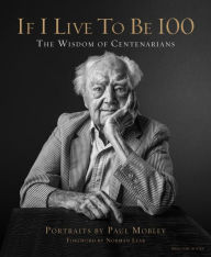 Title: If I Live to Be 100: The Wisdom of Centenarians, Author: Paul Mobley