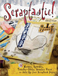 Title: Scraptastic!: 50 Messy, Sparkly, Touch-Feely, Snazzy Ways to Jazz Up Your Scrapbook Pages, Author: Ashley Calder