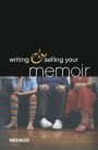 Writing & Selling Your Memoir: How to Craft Your Life Story So That Somebody Else Will Actually Want to Read It