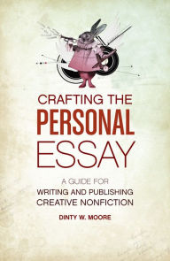 Title: Crafting The Personal Essay: A Guide for Writing and Publishing Creative Non-Fiction, Author: Dinty W. Moore