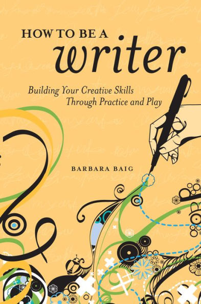How to Be a Writer: Building Your Creative Skills Through Practice and Play