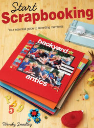 Title: Start Scrapbooking: Your Essential Guide to Recording Memories, Author: Wendy Smedley