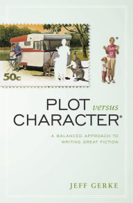 Title: Plot Versus Character: A Balanced Approach to Writing Great Fiction, Author: Jeff Gerke