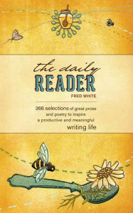 Title: The Daily Reader: 366 Selections of Great Prose and Poetry to Inspire a Productive and Meaningful Writing Life, Author: Fred White