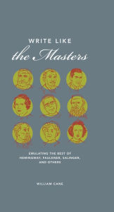 Title: Write Like the Masters: Emulating the Best of Hemingway, Faulkner, Salinger, and Others, Author: William Cane