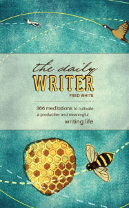 Title: The Daily Writer: 365 Meditations To Cultivate A Productive And Meaningful Writing Life, Author: Fred White