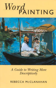 Title: Word Painting: A Guide to Writing More Descriptively, Author: Rebecca Mcclanahan