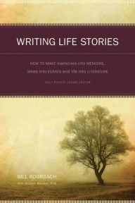 Title: Writing Life Stories: How To Make Memories Into Memoirs, Ideas Into Essays And Life Into Literature, Author: Bill Roorbach