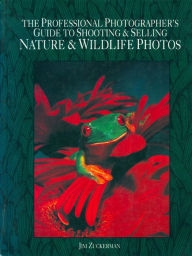 Title: The Professional Photographer's Guide to Shooting & Selling Nature & Wildlife Ph otos, Author: Jim Zuckerman