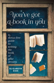 Title: You've Got a Book in You: A Stress-Free Guide to Writing the Book of Your Dreams, Author: Elizabeth Sims