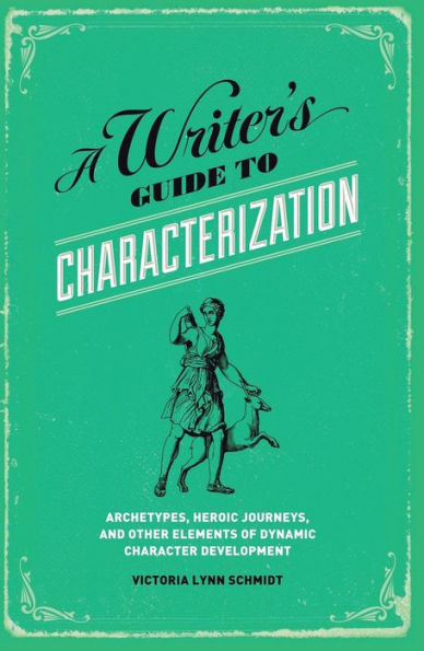 A Writer's Guide to Characterization: Archetypes, Heroic Journeys, and Other Elements of Dynamic Character Development